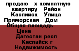 продаю 2-х комнатную квартиру › Район ­ Каспийск › Улица ­ Приморская › Дом ­ 16 › Общая площадь ­ 831 › Цена ­ 2 200 000 - Дагестан респ., Каспийск г. Недвижимость » Квартиры продажа   . Дагестан респ.,Каспийск г.